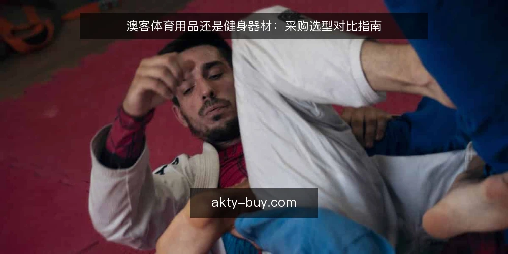 澳客体育用品还是健身器材：采购选型对比指南 — 明确需求边界 配图