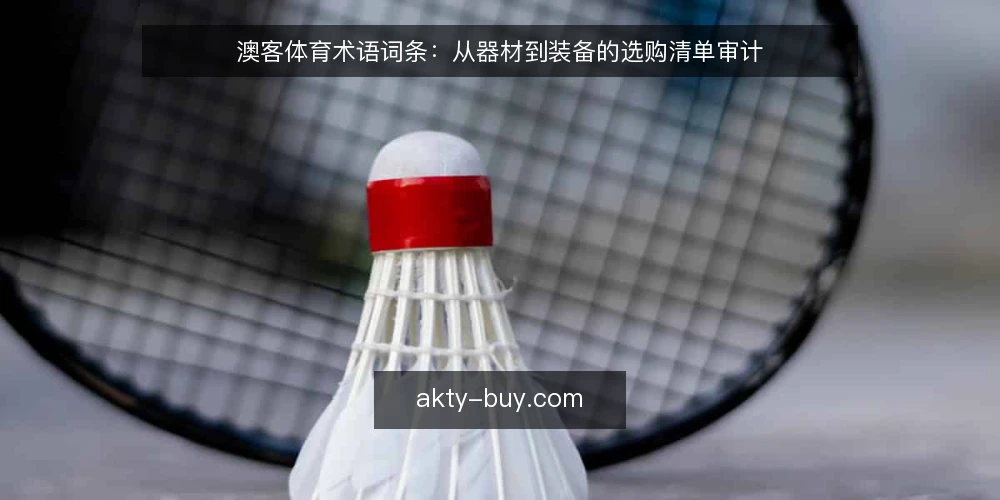 澳客体育术语词条:从器材到装备的选购清单审计 — 为何现在审计澳客体育相关术语 配图