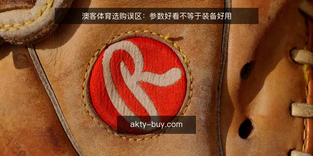 澳客体育选购误区：参数好看不等于装备好用 — 为什么现在要审计你的选购标准 配图