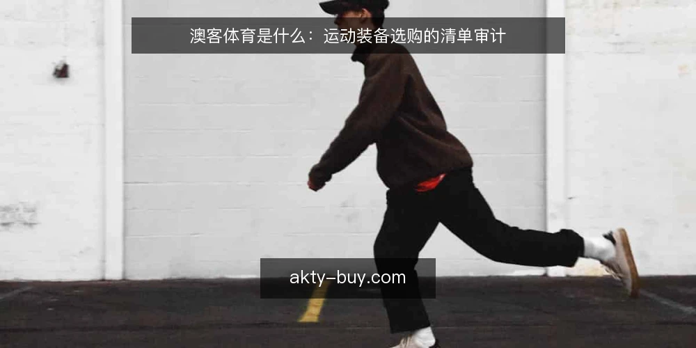 澳客体育是什么：运动装备选购的清单审计 — 为什么现在要审计你的澳客体育认知 配图