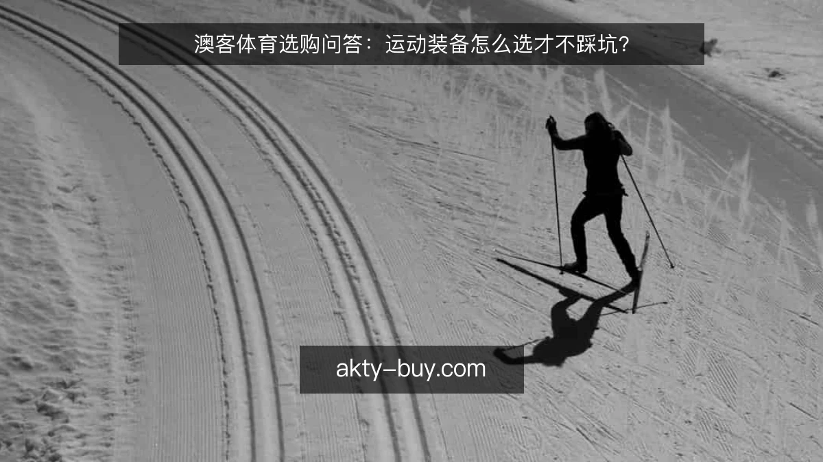 澳客体育选购问答：运动装备怎么选才不踩坑？