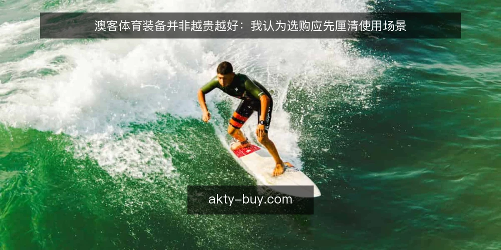 澳客体育装备并非越贵越好：我认为选购应先厘清使用场景 — 先厘清一个前提：装备适配不等于价格堆叠 配图