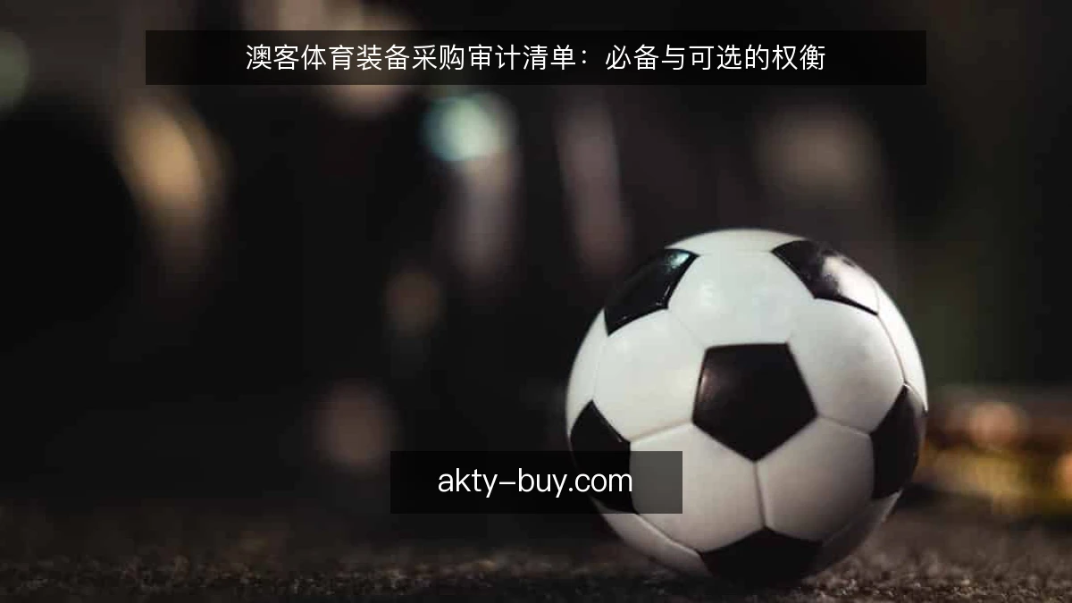 澳客体育装备采购审计清单：必备与可选的权衡