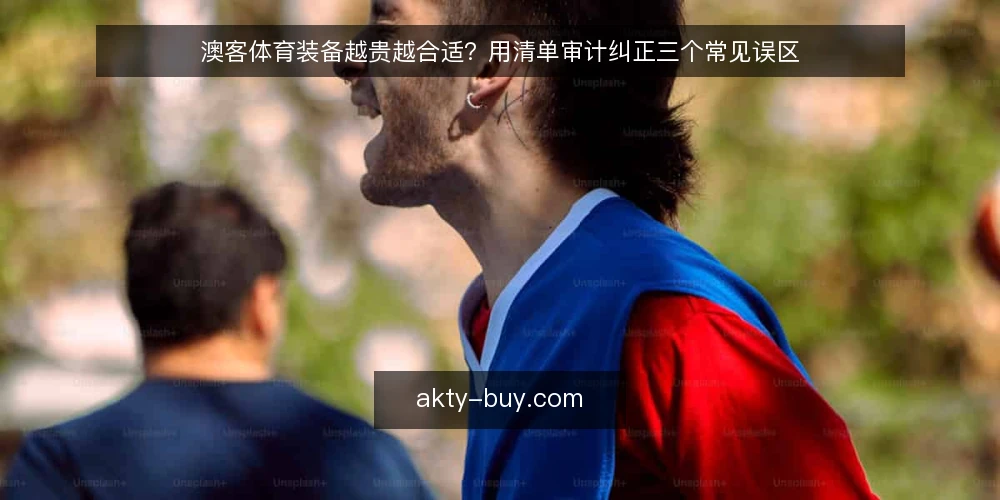 澳客体育装备越贵越合适？用清单审计纠正三个常见误区 — 为什么要做这次清单审计 配图