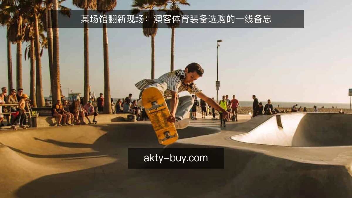 某场馆翻新现场:澳客体育装备选购的一线备忘