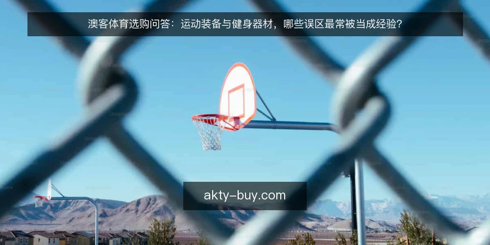 澳客体育选购问答：运动装备与健身器材，哪些误区最常被当成经验？ — 先厘清：这些说法为什么会被当成经验？ 配图