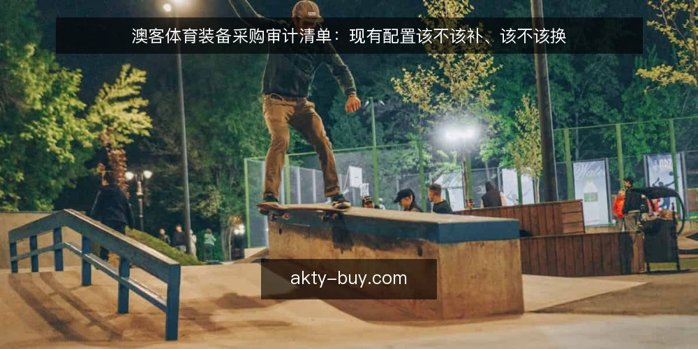 澳客体育装备采购审计清单：现有配置该不该补、该不该换 — 为什么现在做一次配置审计 配图